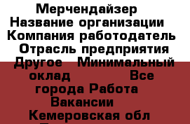 Мерчендайзер › Название организации ­ Компания-работодатель › Отрасль предприятия ­ Другое › Минимальный оклад ­ 15 000 - Все города Работа » Вакансии   . Кемеровская обл.,Прокопьевск г.